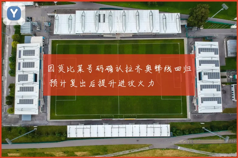 因莫比莱号码确认拉齐奥锋线回归 预计复出后提升进攻火力